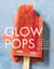 Glow Pops - Super-Easy Superfood Recipes to Help You Look and Feel Your Best: A Cookbook