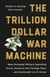 The Trillion Dollar War Machine - How Runaway Military Spending Drives America into Foreign Wars and Bankrupts Us at Home