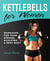 Kettlebells for Women - Workouts for Your Strong, Sculpted and Sexy Body