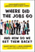 Where Did the Jobs Go--and How Do We Get Them Back? - Your Guided Tour to America's Employment Crisis