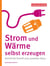 Strom und Wärme selbst erzeugen - Schritt für Schritt zum autarken Haus