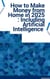 How to Make Money from Home in 2025 : Including Artificial Intelligence
