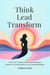 Think. Lead. Transform:Train Your Thoughts, Break Mental Barriers, Elevate Your Performance, and Command Respect