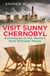 Visit Sunny Chernobyl - Adventures in the World’s Most Polluted Places