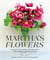 Martha's Flowers - A Practical Guide to Growing, Gathering, and Enjoying