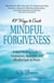 101 Ways to Create Mindful Forgiveness - A Heart-Healing Guide to Forgiveness, Apologies, and Mindful Tools for Peace