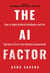 The AI Factor: How to Apply Artificial Intelligence and Use Big Data to Grow Your Business Exponentially