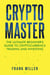 Crypto Master: The Ultimate Beginner's Guide To Cryptocurrency Trading And Investing
