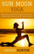 Sun Moon Yoga: Balancing energies of the heavens and the earth through solar and lunar power in your practice