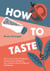 How to Taste - The Curious Cook's Handbook to Seasoning and Balance, from Umami to Acid and Beyond with Recipes