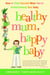 Healthy Mum, Happy Baby - How to Feed Yourself When You're Breastfeeding Your Baby