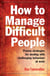 How to Manage Difficult People - Proven Strategies for Dealing with Challenging Behaviour at Work