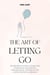 The Art of Letting Go: Transform Your Mind and Reclaim Inner Peace Using Proven Psychological Techniques for Lasting Emotional Freedom
