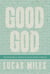 Good God - The One We Want to Believe In but Are Afraid to Embrace