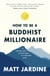 How to be a Buddhist Millionaire - 9 practical steps to being happy in a materialist world