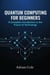 Quantum Computing for Beginners: A Complete Introduction to the Future of Technology