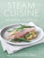 Steam Cuisine - Over 100 quick, healthy & delicious recipes for your steamer
