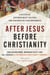 After Jesus Before Christianity - A Historical Exploration of the First Two Centuries of Jesus Movements
