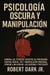 Psicología Oscura y Manipulación: Domina las Técnicas Secretas de Persuasión, Control Mental, PNL y Manipulación Emocional. Aprende a Influenciar, Leer Personas y Protegerte