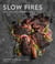 Slow Fires - Mastering New Ways to Braise, Roast, and Grill: A Cookbook