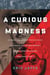 A Curious Madness - An American Combat Psychiatrist, a Japanese War Crimes Suspect, and an Unsolved Mystery from World War II