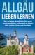 Das Allgäu lieben lernen: Der perfekte Reiseführer für einen unvergesslichen Aufenthalt im Allgäu inkl. Insider-Tipps und Packliste
