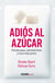 Adiós al azúcar - Pierde peso, siéntete bien y luce más joven