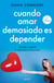 Cuando amar demasiado es depender - Aprende a superar la dependencia emocional