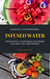 Delicious And Refreshing Infused Water With Fruits, Vegetables And Herbs - (Vitamin- & Detox-Guide For A Healthy Life)