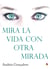 Mira la vida con otra mirada - Las claves de la fortaleza emocional para una afectiva transformación personal