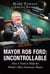 Mayor Rob Ford: Uncontrollable - How I Tried to Help the World's Most Notorious Mayor