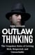Outlaw Thinking: the Unspoken Rules for Getting Rich, Respected, and Untouchable