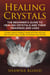 Healing Crystals: The Beginner’s Guide to Healing Crystals and Their Meanings and Uses: Includes Types of Healing Crystals and Their Uses and How to Clean, Clear, Charge, and Activate Your Crystals