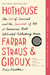 Hothouse - The Art of Survival and the Survival of Art at America's Most Celebrated Publishing House, Farrar, Straus, and Giroux