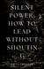 Silent Power: How to Lead Without Shouting
