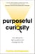 Purposeful Curiosity - How asking the right questions will change your life