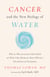 Cancer and the New Biology of Water - Why the War on Cancer Has Failed and What That Means for More Effective Prevention and Treatment