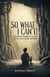 So What I Can't! The Guide to Winning in The Face of Fear, Uncertainty, and Doubt
