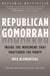 Republican Gomorrah - Inside the Movement that Shattered the Party