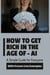 How to Get Rich  in the Age of Artificial Intelligence - A Simple Guide for Everyone with  Proven Live Examples