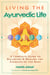 Living the Ayurvedic Life - A Complete Guide to Balancing and Healing the Energies of the Body