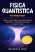 Fisica Quantistica per Principianti: Semplice e alla Portata di Tutti. Scopri i Segreti sulla Teoria della Relatività, i Buchi Neri, le Particelle Elementari e lo Spazio-Tempo.