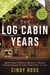 Log Cabin Years - How One Couple Built a Home From Scratch and Created a Life