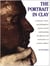 The Portrait in Clay - A Technical, Artistic, and Philosophical Journey Toward Understanding the Dynamic and Creative Forces in Portrait Sculpture