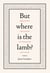 But Where is the Lamb? - Imagining the Story of Abraham and Isaac