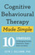 Cognitive Behavioural Therapy Made Simple - 10 Strategies for Managing Anxiety, Depression, Anger, Panic and Worry