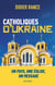 Catholiques d'Ukraine - Un pays, une Église, un message