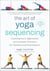The Art of Yoga Sequencing - Contemporary Approaches and Inclusive Practices for Teachers and Practitioners-- For basic, flow, gentle, yin, and restorative styles