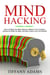 Mind Hacking: How to Change Your Mind, Become a Master of Your Emotions, Achieve the Goals You Want, & Start Living to Your Full Potential
