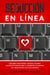 Seducción en Línea: Descubre cómo atraer y seducir a mujeres en sitios de citas en línea y conviértete un maestro del online dating con poco esfuerzo